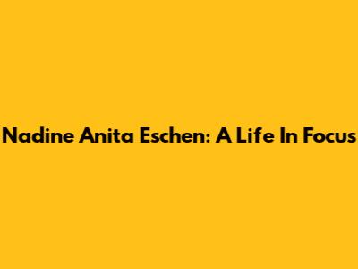 Nadine Anita Eschen: A Life In Focus
