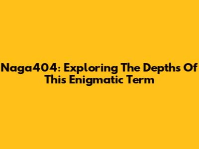Naga404: Exploring The Depths Of This Enigmatic Term