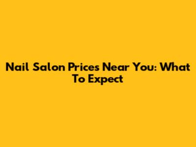 Nail Salon Prices Near You: What To Expect