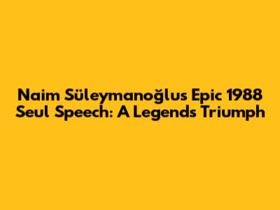 Naim Süleymanoğlu's Epic 1988 Seul Speech: A Legend's Triumph