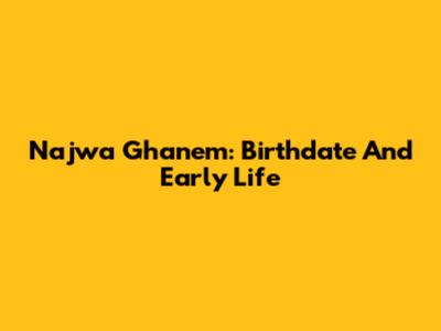 Najwa Ghanem: Birthdate And Early Life