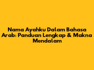 Nama Ayahku Dalam Bahasa Arab: Panduan Lengkap & Makna Mendalam