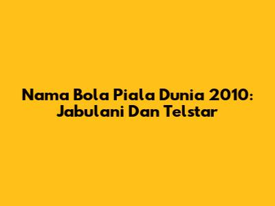 Nama Bola Piala Dunia 2010: Jabulani Dan Telstar