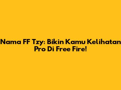 Nama FF 'Tzy': Bikin Kamu Kelihatan Pro Di Free Fire!