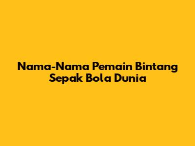 Nama-Nama Pemain Bintang Sepak Bola Dunia