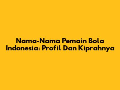 Nama-Nama Pemain Bola Indonesia: Profil Dan Kiprahnya