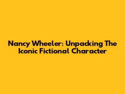 Nancy Wheeler: Unpacking The Iconic Fictional Character