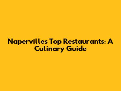 Naperville's Top Restaurants: A Culinary Guide