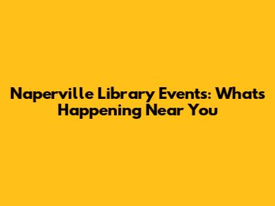Naperville Library Events: What's Happening Near You