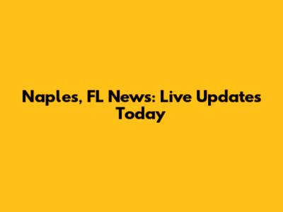 Naples, FL News: Live Updates Today
