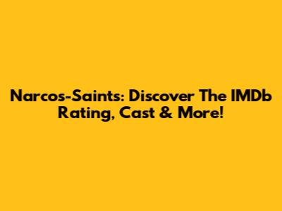 Narcos-Saints: Discover The IMDb Rating, Cast & More!