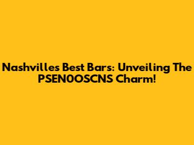 Nashville's Best Bars: Unveiling The PSEN0OSCNS Charm!