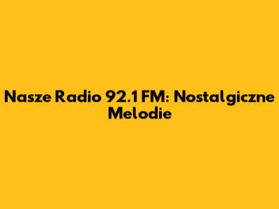 Nasze Radio 92.1 FM: Nostalgiczne Melodie