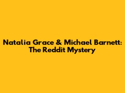 Natalia Grace & Michael Barnett: The Reddit Mystery