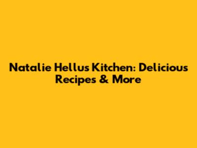 Natalie Hellu's Kitchen: Delicious Recipes & More