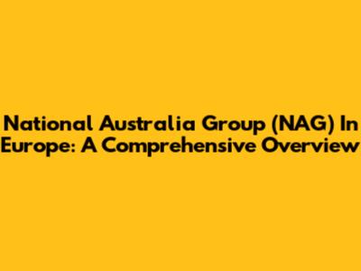 National Australia Group (NAG) In Europe: A Comprehensive Overview