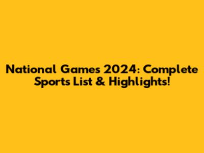 National Games 2024: Complete Sports List & Highlights!