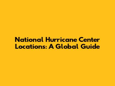 National Hurricane Center Locations: A Global Guide
