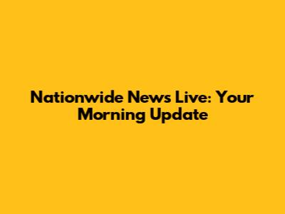 Nationwide News Live: Your Morning Update
