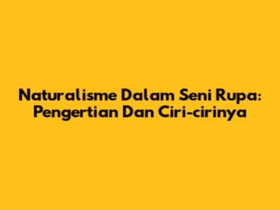 Naturalisme Dalam Seni Rupa: Pengertian Dan Ciri-cirinya