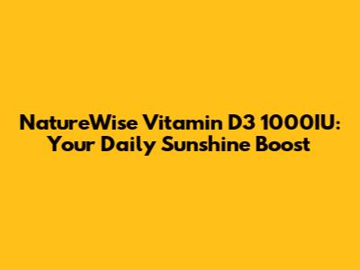 NatureWise Vitamin D3 1000IU: Your Daily Sunshine Boost