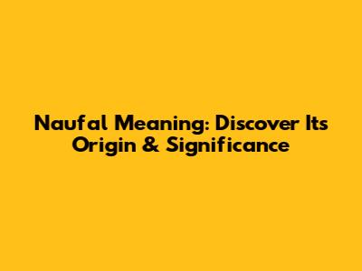 Naufal Meaning: Discover Its Origin & Significance