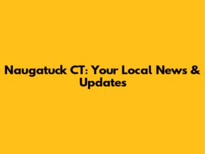 Naugatuck CT: Your Local News & Updates