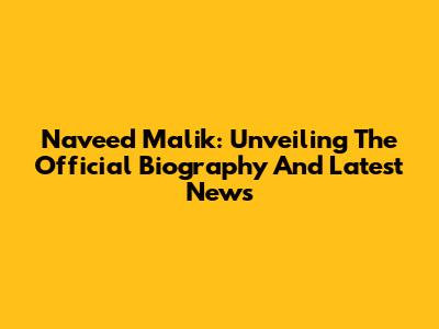 Naveed Malik: Unveiling The Official Biography And Latest News