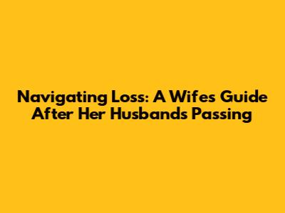 Navigating Loss: A Wife's Guide After Her Husband's Passing