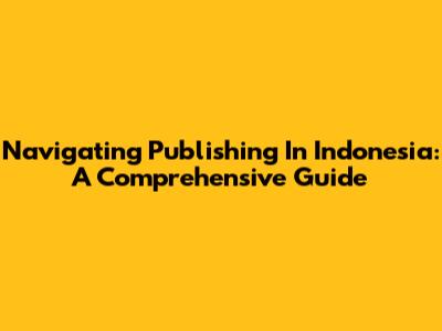 Navigating Publishing In Indonesia: A Comprehensive Guide