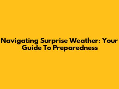 Navigating Surprise Weather: Your Guide To Preparedness
