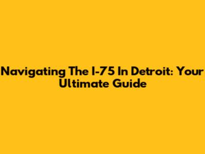 Navigating The I-75 In Detroit: Your Ultimate Guide