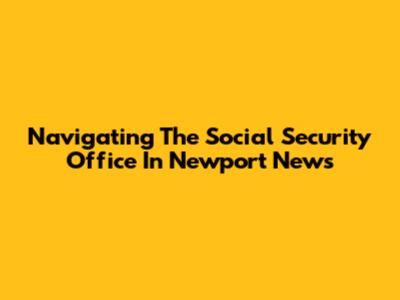 Navigating The Social Security Office In Newport News