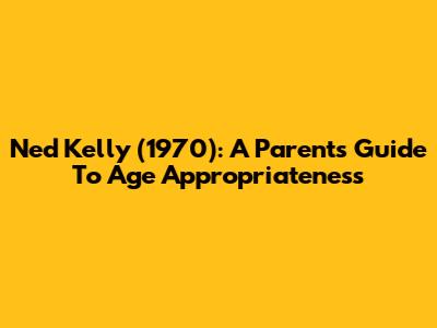 Ned Kelly (1970): A Parent's Guide To Age Appropriateness