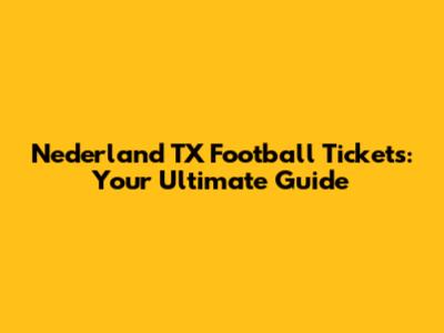Nederland TX Football Tickets: Your Ultimate Guide