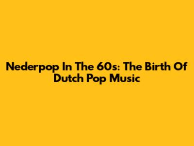Nederpop In The 60s: The Birth Of Dutch Pop Music