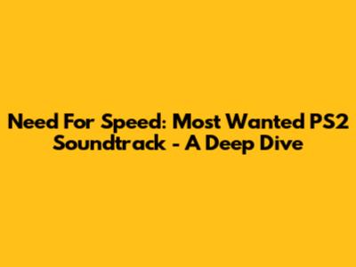Need For Speed: Most Wanted PS2 Soundtrack - A Deep Dive