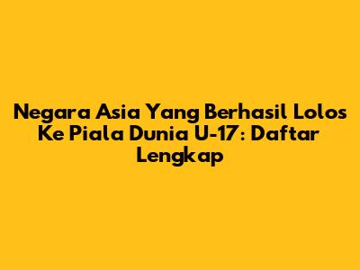Negara Asia Yang Berhasil Lolos Ke Piala Dunia U-17: Daftar Lengkap