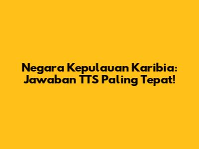 Negara Kepulauan Karibia: Jawaban TTS Paling Tepat!