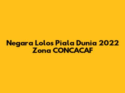 Negara Lolos Piala Dunia 2022 Zona CONCACAF