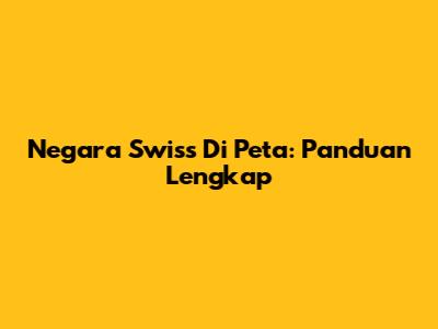 Negara Swiss Di Peta: Panduan Lengkap