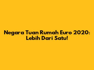 Negara Tuan Rumah Euro 2020: Lebih Dari Satu!