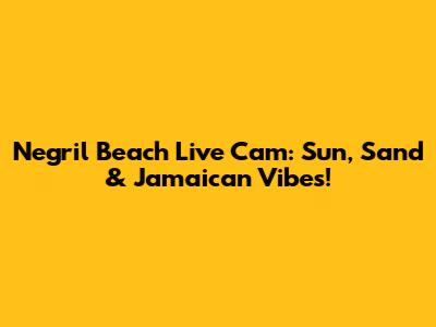 Negril Beach Live Cam: Sun, Sand & Jamaican Vibes!