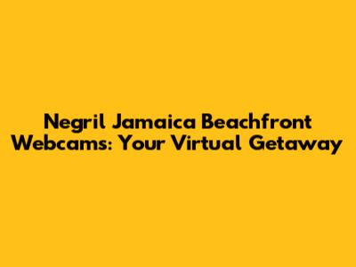 Negril Jamaica Beachfront Webcams: Your Virtual Getaway