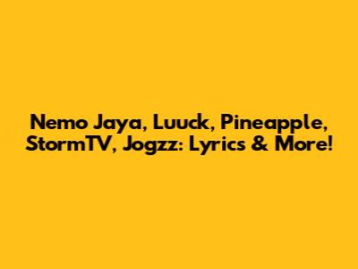 Nemo Jaya, Luuck, Pineapple, StormTV, Jogzz: Lyrics & More!