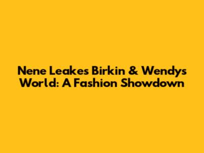 Nene Leakes' Birkin & Wendy's World: A Fashion Showdown