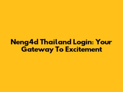 Neng4d Thailand Login: Your Gateway To Excitement