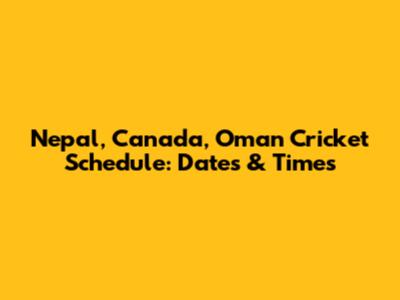Nepal, Canada, Oman Cricket Schedule: Dates & Times