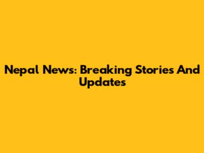 Nepal News: Breaking Stories And Updates