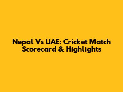 Nepal Vs UAE: Cricket Match Scorecard & Highlights